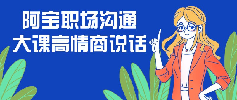 阿宝职场沟通大课高情商说话本课程致力于提升学员的职场沟通技巧和，包括有效沟通、情绪管理、人际关系等方面