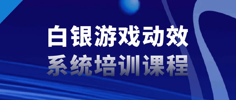 白银游戏动效系统培训课程白银系统培训是一门专注于教授游戏动效设计技能的课程
