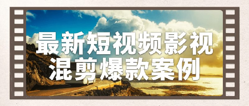 最新短视频影视混剪爆款案例本课程涵盖最新热门短混剪案例，通过实例展示剪辑技巧、音效选取和特效运用等方法