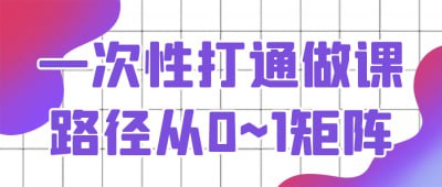 一次性打通做课路径从0~1矩阵《一次性打通做课路径从0~1矩阵》课程专为教育工作者与内容创作者设计，系统讲解从课程构思到实施的全流程