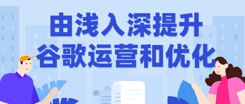由浅入深提升谷歌运营和优化课程来自呆呆老师和caroline老师的Google启航变现体系课