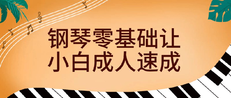 钢琴零基础让小白成人速成通过系统的教学方法，让您在短时间内掌握钢琴技巧