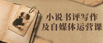 小说书评写作及自媒体运营课本课程旨在培养学员小说书评写作技能与自媒体运营能力