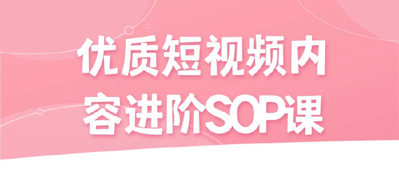 优质短视频内容进阶SOP课本课程致力于提升短视频内容创作标准化操作流程（SOP）