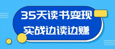 35天读书变现实战边读边赚在内容为王的时代，读书写作是一项永不过时的底层能力