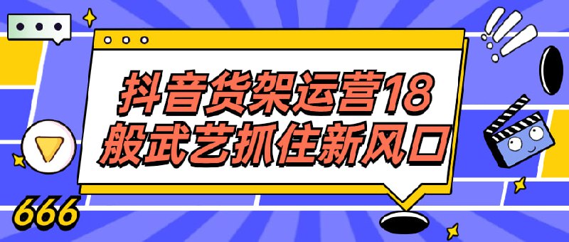 抖音货架运营18般武艺抓住新风口18节课讲透电商的官方心智、底层逻辑、完整构架、十几个卡点及多个优化技巧，让你的抖音货架GMV可以稳稳的承接官方流量扶持，获得大幅度提升，不擅长直播的商家，有经验的淘系店主，转战抖音新机会