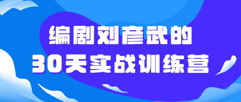 编剧刘彦武的30天实战训练营个训练营由资深编剧刘彦武亲自指导，旨在帮助学员在30天内掌握编剧技巧