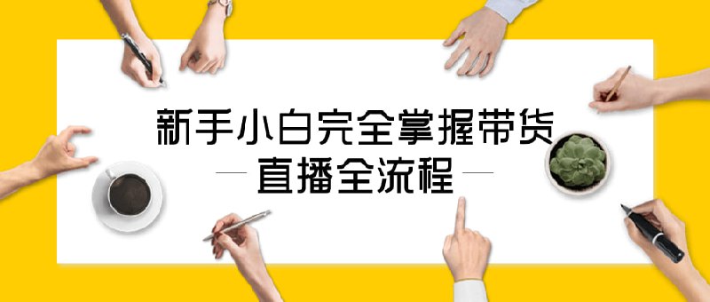 新手小白完全掌握带货直播全流程本课程专为新手设计，通过实操与案例分析，教授的全流程