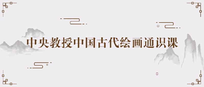 中央教授中国古代绘画通识课中央教授中国通识课将介绍中国古代绘画的基本概念、起源和发展历程，涵盖山水、人物、花鸟等各类画派