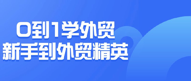 0到1学外贸新手到外贸精英这门课程旨在帮助学员从零开始掌握外贸的基础知识和技能，逐步成长为外贸领域的精英