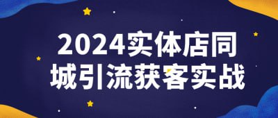 2024实体店同城引流获客实战这门课程专注于教授实体店铺如何通过同城引流策略吸引客户并增加销售