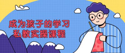 成为孩子的学习私教实操课程旨在帮助孩子有效提升学习能力