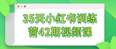 35天小红书训练营42期视频课本课程为小红书训练营第42期，持续35天，专为希望提升内容创作与营销能力的学员设计