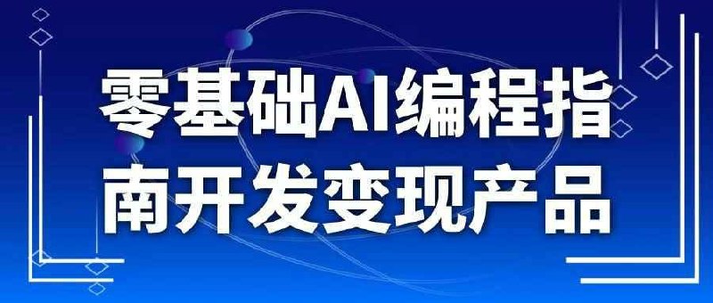 零基础AI编程指南开发变现产品无需复杂代码，教你用 AI 工具搭建产品框架，从需求分析、功能设计到落地开发，拆解可复制流程