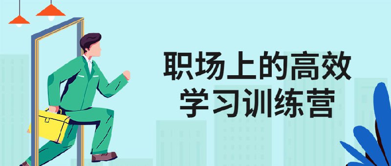 职场上的高效学习训练营在职场，常常会有各种新任务和新挑战，，地学习，高效地学以致用就成了职场人必须具备的能力