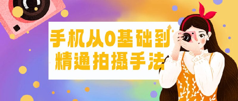 手机从0基础到精通拍摄手法《手机从0基础到精通拍摄手法》课程旨在教授学员如何利用手机拍摄出高质量的照片和视频