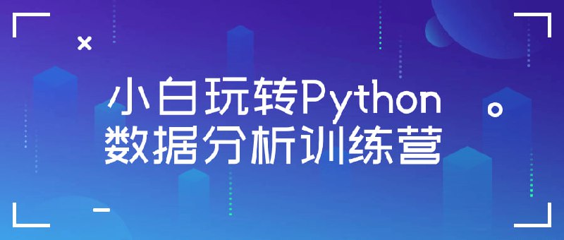 小白玩转Python数据分析训练营本训练营旨在帮助初学者掌握Python数据分析技能