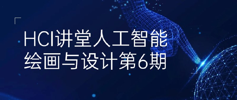 HCI讲堂人工智能绘画与设计第6期本课程旨在探索在绘画和设计领域的应用
