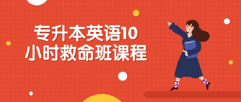 专升本英语10小时救命班课程英语10小时救命班精选高频考点，系统梳理听、说、读、写技能；重点突破语法、词汇、阅读理解等难点；提供模拟题和答疑，全面备战考试；时间灵活，高效提升英语水平