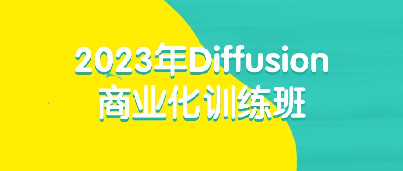 2023年Diffusion商业化训练班该培训班旨在帮助掌握产品的关键要素
