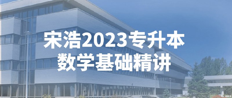 宋浩2023专升本数学基础精讲该课程旨在帮助学生系统掌握基础知识，涵盖代数、几何和概率统计等内容
