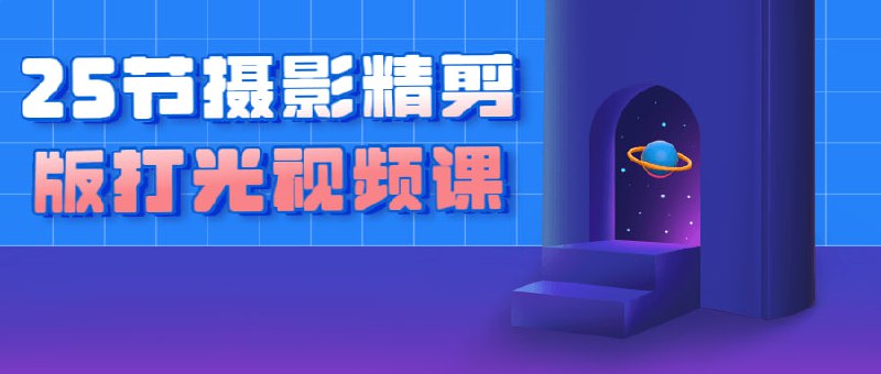 25节摄影精剪版打光视频课本共有25节，主要内容包括技巧、后期剪辑和方案的讲解