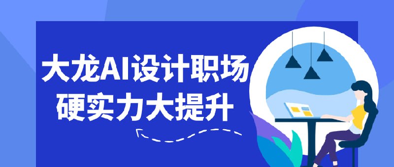 大龙AI设计职场硬实力大提升课程专为希望在职场中提升设计能力的学员设计