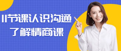 11节课认识沟通了解情商课旨在帮助学员提升沟通技巧和情商水平