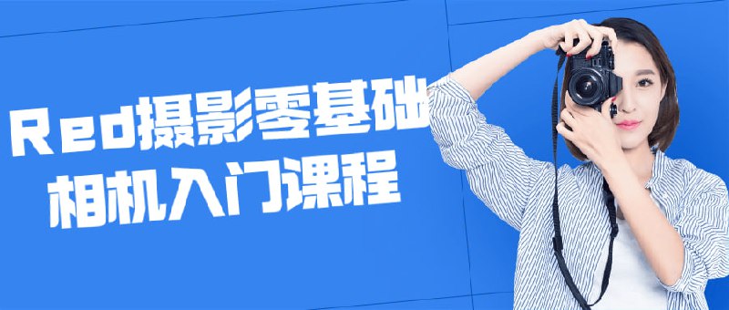 Red摄影零基础相机入门课程Red零基础相机入门是为零基础学员设计的摄影培训课程