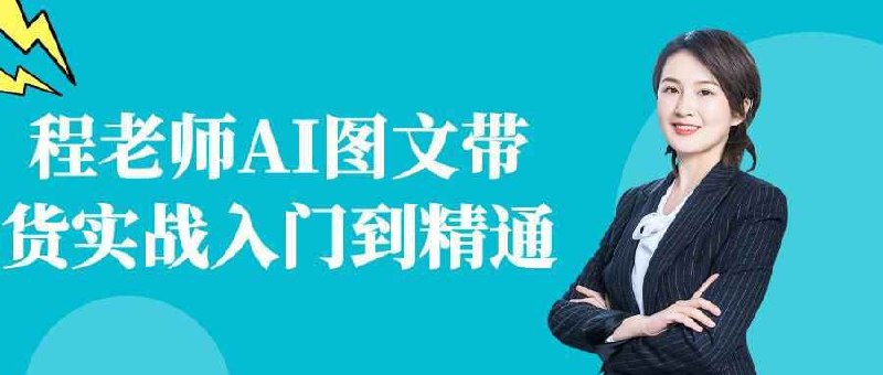 程老师AI图文带货实战入门到精通带你从入门到精通！拆解 AI 工具在选品、文案、设计中的用法，教你写高转化带货文案、做吸睛图文