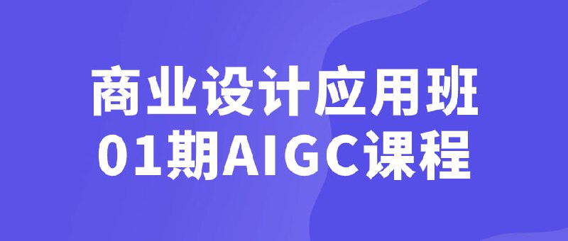 商业设计应用班01期AIGC课程商业设计应用班01期AIGC课程旨在培养学员对商业设计的理解和实践能力