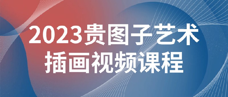 2023贵图子艺术插画视频课程2023贵图子艺术视频为学习者提供全面的插画技能培训