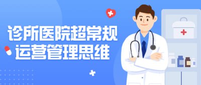 诊所医院超常规运营管理思维本课程旨在引领医疗机构管理者超越传统思维，探索创新运营管理策略