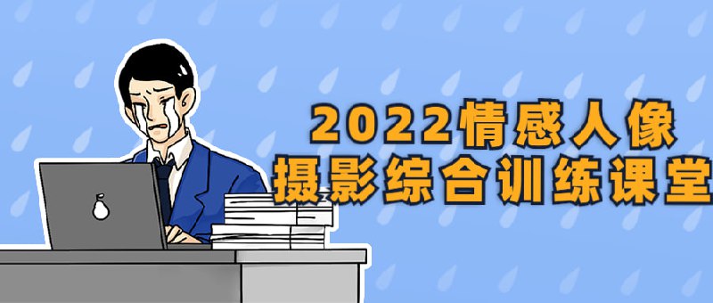 2022情感人像摄影综合训练课堂2022人像综合训练课堂是一门旨在培养学员情感表达能力和人像摄影技术的课程