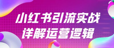 小红书引流实战详解运营逻辑《小红书引流实战详解运营逻辑》课程深入剖析小红书平台的引流策略与运营逻辑