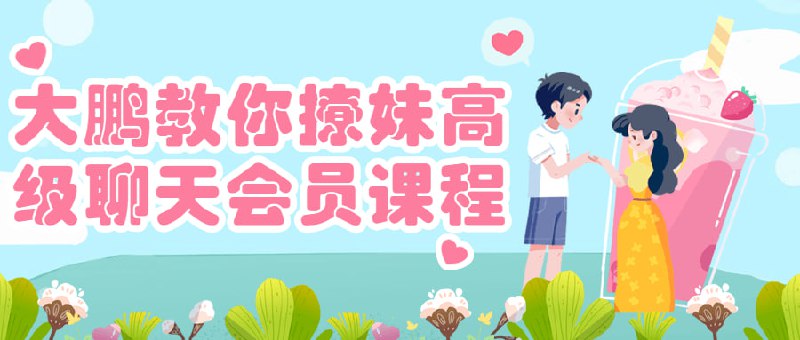 大鹏教你撩妹高级聊天会员课程大鹏《高级会员》实战社区，解决聊天不会找话题，邀约的问题
