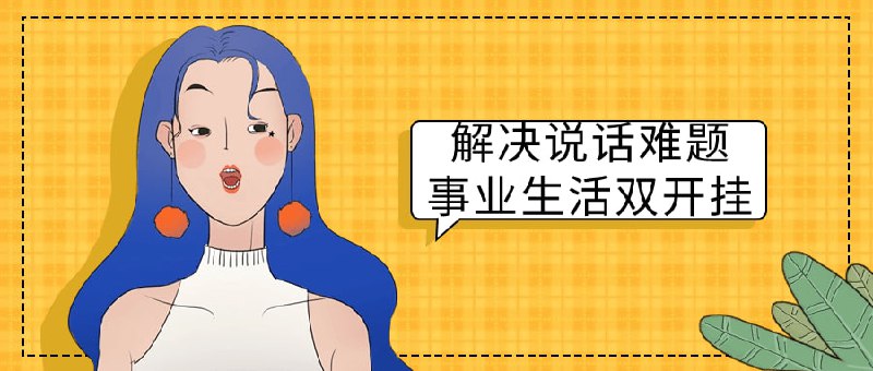 解决说话难题事业生活双开挂该课程旨在帮助学员提升口才表达能力，对抗社交恐惧和沟通焦虑