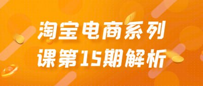 淘宝电商系列课第15期解析描述