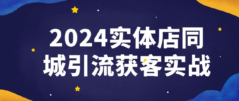 2024实体店同城引流获客实战这门课程专注于教授实体店铺如何通过同城引流策略吸引客户并增加销售