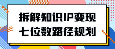 拆解知识IP变现七位数路径规划《拆解知识IP变现七位数路径规划》课程专为知识工作者与创作者设计，深入解析如何将个人知识IP转化为可观的收入