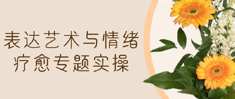 表达艺术与情绪疗愈专题实操这门课程专注于表达艺术与情绪疗愈，通过实操训练帮助学员探索情绪表达与疗愈方式