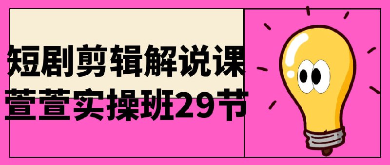 短剧剪辑解说课萱萱实操班29节《课萱萱实操班》是一门共29节的课程，旨在教授学生如何进行短剧剪辑和解说视频制作