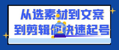 从选素材到文案到剪辑你快速起号《从选素材到文案到剪辑你快速起号》课程专为短视频创作者设计，全面讲解从素材选择、文案撰写到剪辑制作的全流程