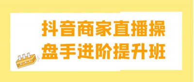 抖音商家直播操盘手进阶提升班抖音商家直播操盘手进阶提升班，专为希望提升直播销售能力的商家设计