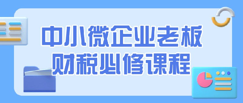 中小微企业老板财税必修课程该课程旨在帮助中小微企业老板深入了解财务和税务知识，包括税法法规、财务报表解读、税务筹划等内容
