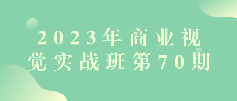 2023年商业视觉实战班第70期商业实战班第70期旨在教授学员商业设计中的视觉内容制作与营销策略