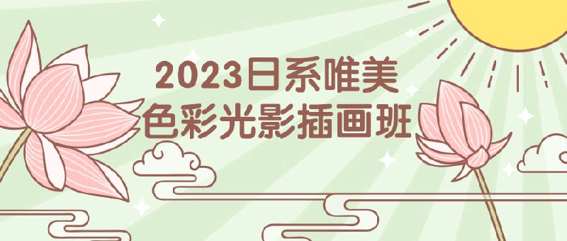 2023日系唯美色彩光影插画班2023年唯美色彩光影班，致力于教授唯美的插画技巧