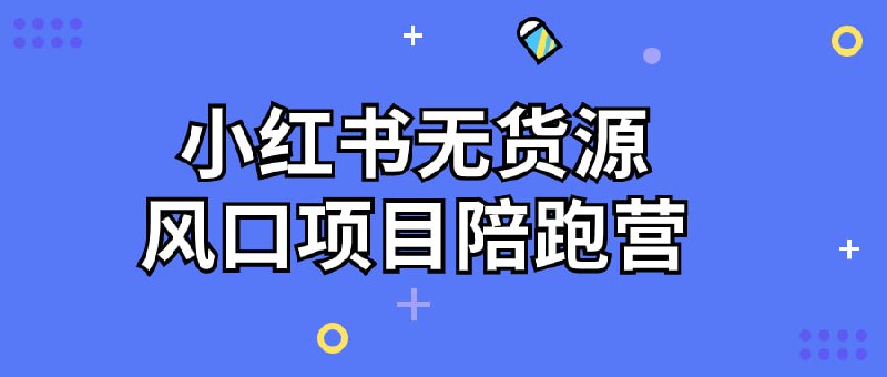小红书无货源风口项目陪跑营课程来自佩佩无货源项目陪跑营