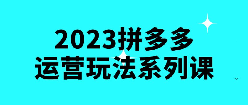 2023拼多多运营玩法系列课该课程是关于拼电商平台应用的系列教学，旨在帮助学员掌握2023年拼多多运营玩法