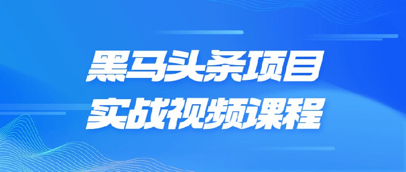 黑马头条项目实战视频课程本课程提供全面的项目实战经验，帮助学员掌握头条号运营、内容创作、粉丝增长等关键技能